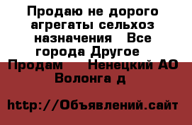 Продаю не дорого агрегаты сельхоз назначения - Все города Другое » Продам   . Ненецкий АО,Волонга д.